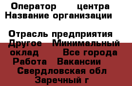 Оператор Call-центра › Название организации ­ Killfish discount bar › Отрасль предприятия ­ Другое › Минимальный оклад ­ 1 - Все города Работа » Вакансии   . Свердловская обл.,Заречный г.